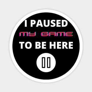 I paused my game to be here funny gamers slogan Magnet